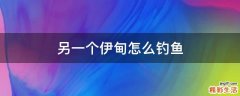 另一个伊甸怎么钓鱼