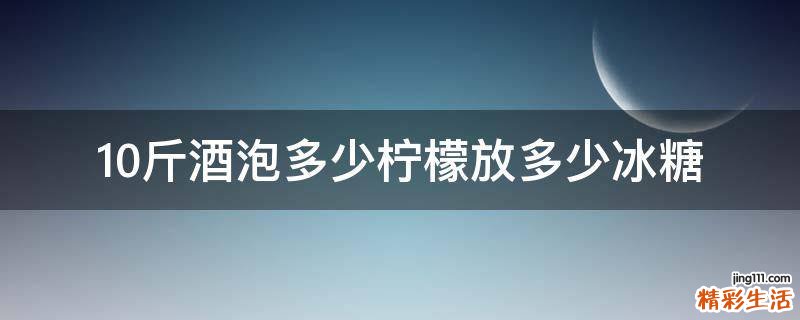 10斤酒泡多少柠檬放多少冰糖