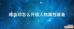 嗜血印怎么升级人物属性装备