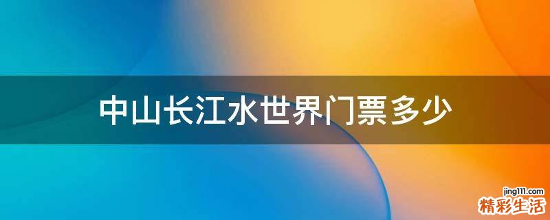 中山长江水世界门票多少