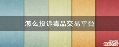 怎么投诉毒品交易平台