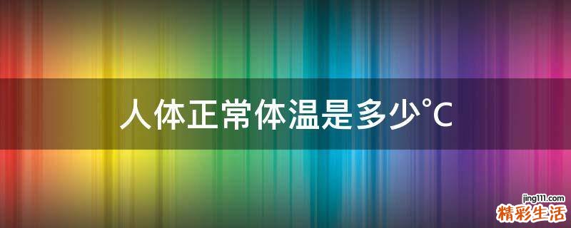 人体正常体温是多少°C