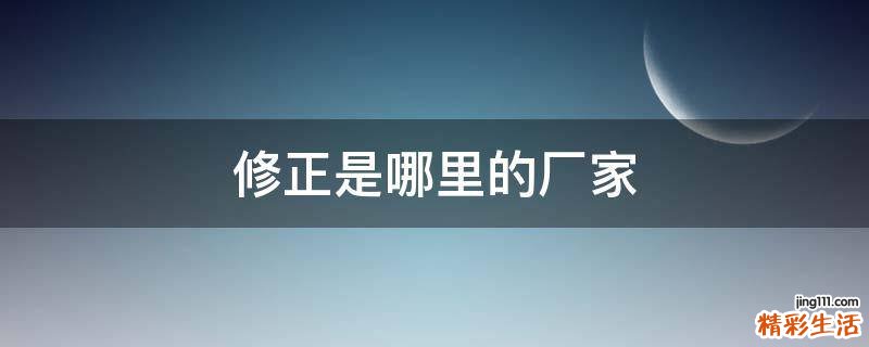 修正是哪里的厂家