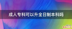 成人专科可以升全日制本科吗