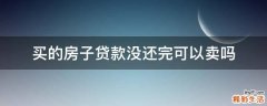 买的房子贷款没还完可以卖吗