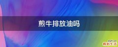 煎牛排放油吗
