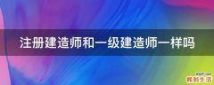 注册建造师和一级建造师一样吗
