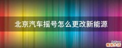 北京汽车摇号怎么更改新能源