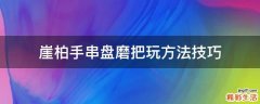 崖柏手串盘磨把玩方法技巧