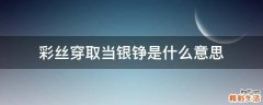彩丝穿取当银铮是什么意思