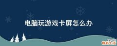 电脑玩游戏卡屏怎么办