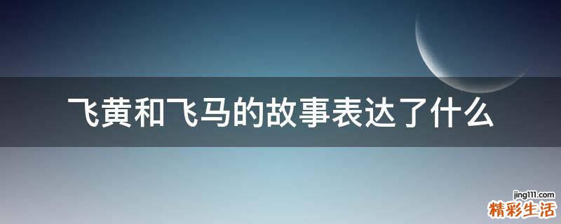 飞黄和飞马的故事表达了什么