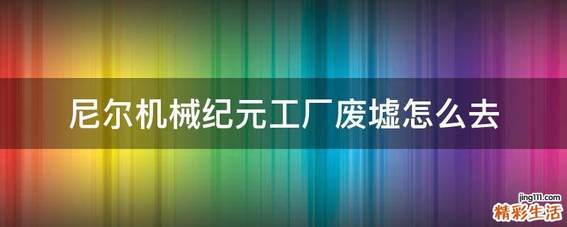 尼尔机械纪元工厂废墟怎么去