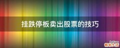 挂跌停板卖出股票的技巧