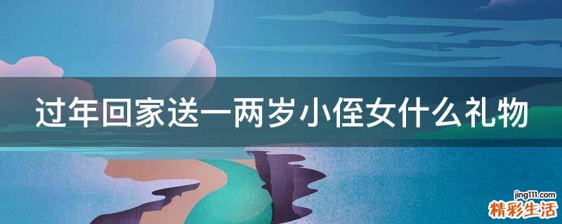 过年回家送一两岁小侄女什么礼物