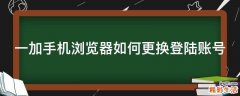 一加手机浏览器如何更换登陆账号