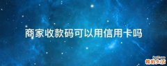 商家收款码可以用信用卡吗