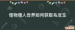 怪物猎人世界如何获取鸟龙玉