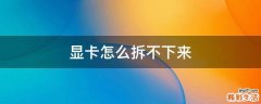 显卡怎么拆不下来