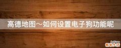 高德地图～如何设置电子狗功能呢