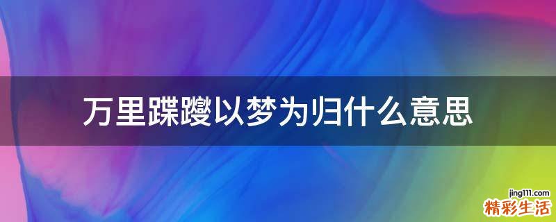 万里蹀躞以梦为归什么意思