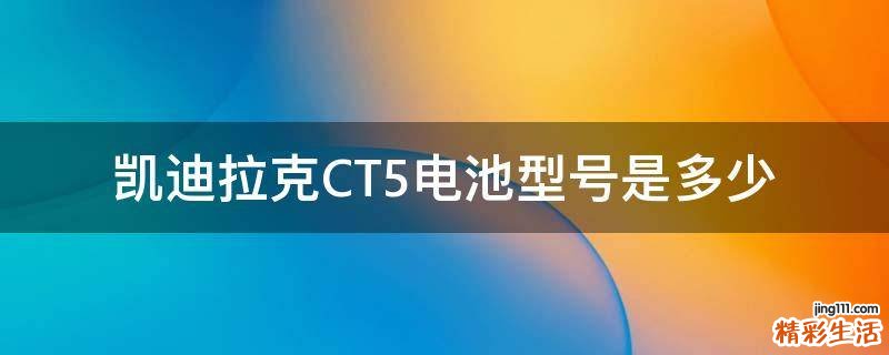 凯迪拉克CT5电池型号是多少