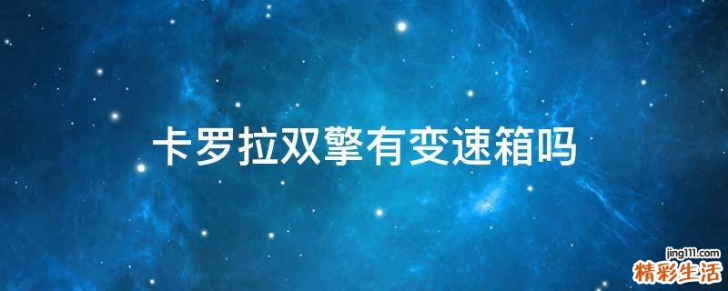 卡罗拉双擎有变速箱吗