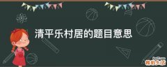 清平乐村居的题目意思