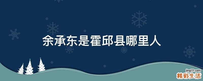 余承东是霍邱县哪里人