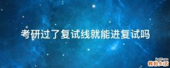 考研过了复试线就能进复试吗