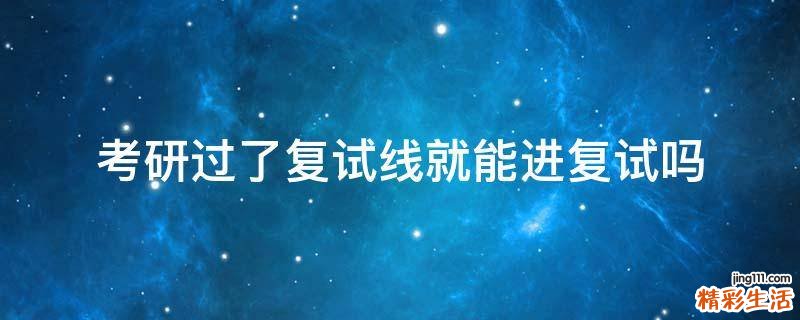考研过了复试线就能进复试吗