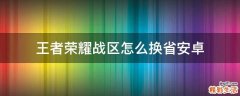 王者荣耀战区怎么换省安卓