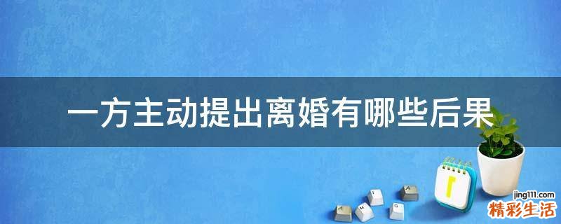一方主动提出离婚有哪些后果