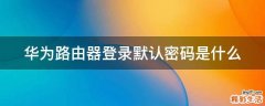 华为路由器登录默认密码是什么