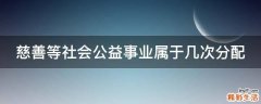 慈善等社会公益事业属于几次分配
