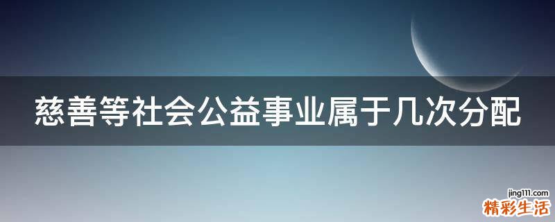 慈善等社会公益事业属于几次分配