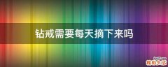 钻戒需要每天摘下来吗