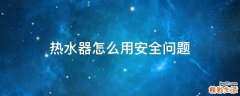 热水器怎么用安全问题