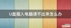 U盘插入电脑读不出来怎么办