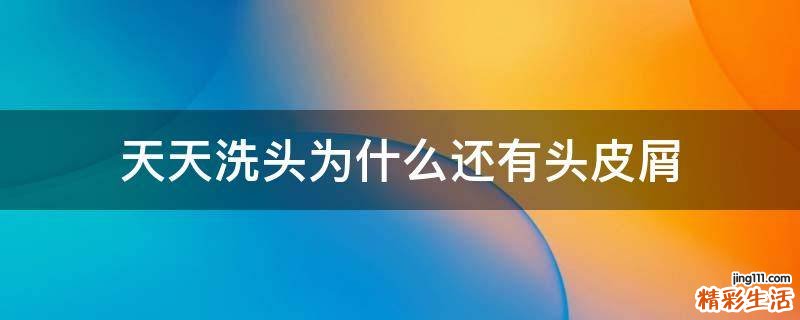 天天洗头为什么还有头皮屑