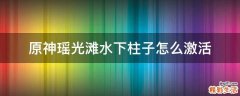原神瑶光滩水下柱子怎么激活