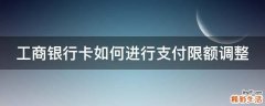 工商银行卡如何进行支付限额调整