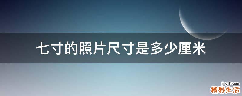 七寸的照片尺寸是多少厘米