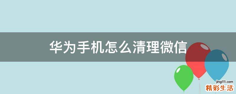 华为手机怎么清理微信