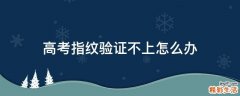 高考指纹验证不上怎么办