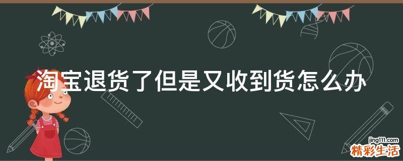 淘宝退货了但是又收到货怎么办