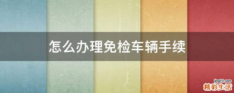 怎么办理免检车辆手续