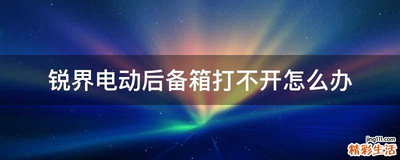 锐界电动后备箱打不开怎么办