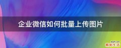 企业微信如何批量上传图片