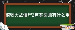 植物大战僵尸2芦荟医师有什么用